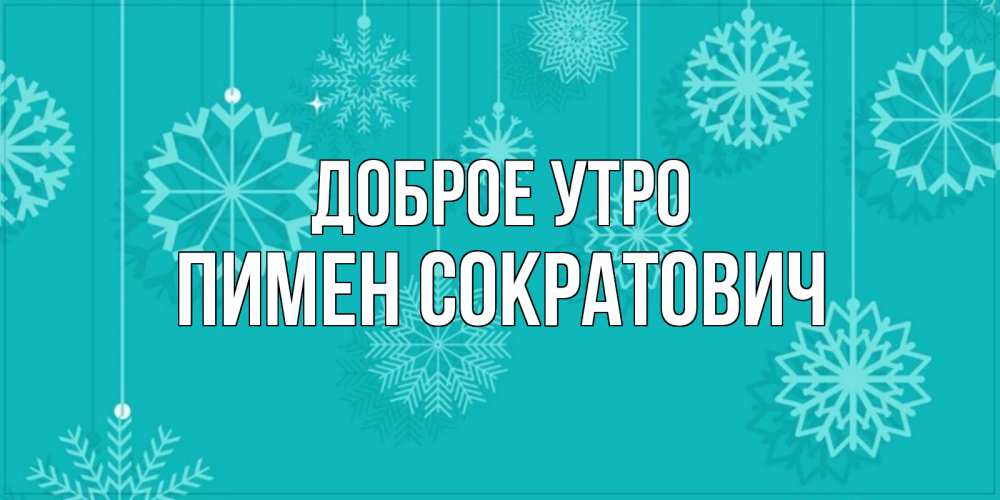 Открытка на каждый день с именем, Пимен-Сократович Доброе утро открытка со снежинками Прикольная открытка с пожеланием онлайн скачать бесплатно 