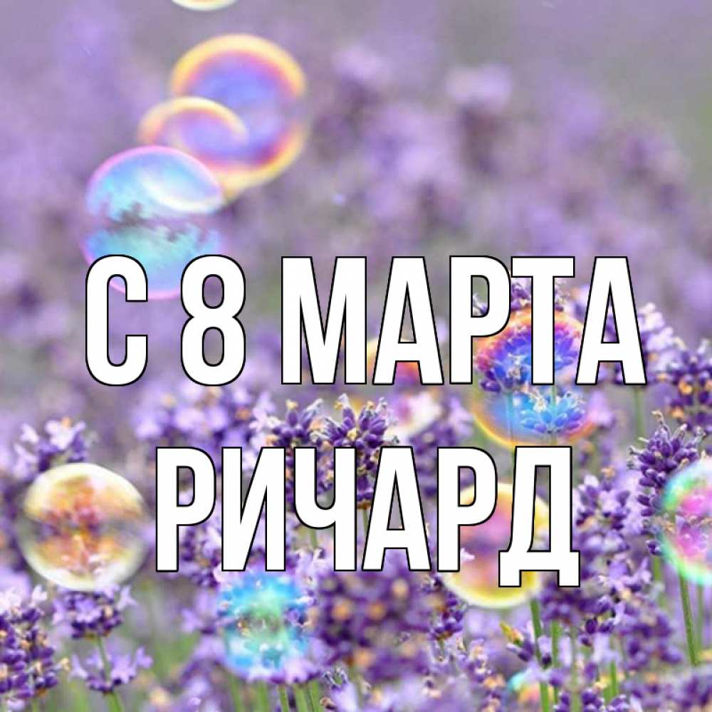 Открытка на каждый день с именем, Ричард С 8 МАРТА цветы Прикольная открытка с пожеланием онлайн скачать бесплатно 