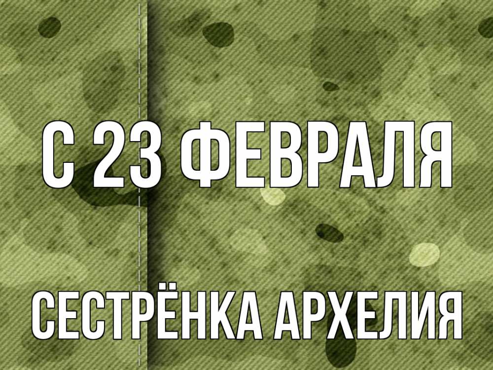 Открытка на каждый день с именем, Сестрёнка-Архелия С 23 февраля 23 февраля Прикольная открытка с пожеланием онлайн скачать бесплатно 