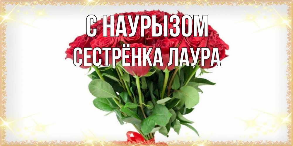 Открытка на каждый день с именем, Сестрёнка-Лаура С наурызом самый огромный букет для милых дам Прикольная открытка с пожеланием онлайн скачать бесплатно 