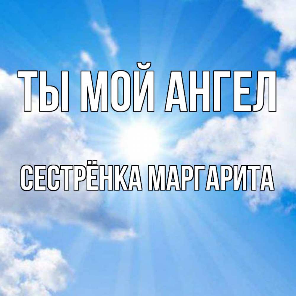 Открытка на каждый день с именем, Сестрёнка-Маргарита Ты мой ангел лучики ангельского света с неба Прикольная открытка с пожеланием онлайн скачать бесплатно 