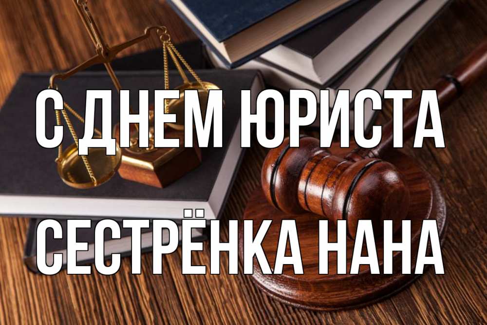 Открытка на каждый день с именем, Сестрёнка-Нана С днем юриста с днем юриста Прикольная открытка с пожеланием онлайн скачать бесплатно 