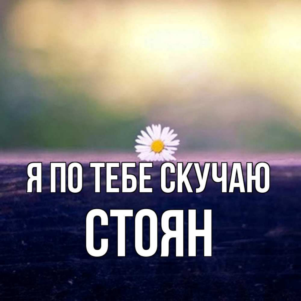 Открытка на каждый день с именем, Стоян Я по тебе скучаю приходи в гости Прикольная открытка с пожеланием онлайн скачать бесплатно 
