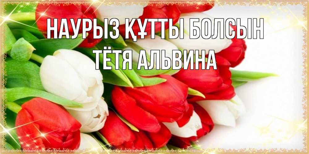 Открытка на каждый день с именем, Тётя-Альвина Наурыз құтты болсын Поздравительные открытки для милых женщин Прикольная открытка с пожеланием онлайн скачать бесплатно 
