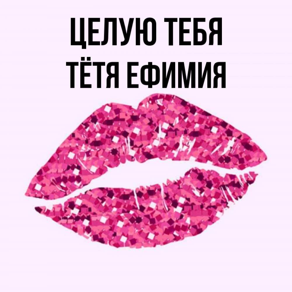 Открытка на каждый день с именем, Тётя-Ефимия Целую тебя открытка с женскими губами и поцелуем для парня Прикольная открытка с пожеланием онлайн скачать бесплатно 