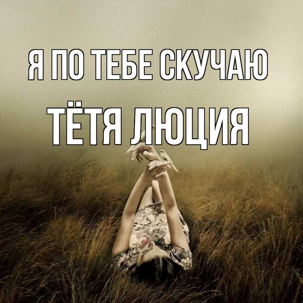 Открытка на каждый день с именем, Тётя-Люция Я по тебе скучаю девушка с голубями Прикольная открытка с пожеланием онлайн скачать бесплатно 