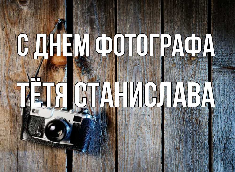 Открытка на каждый день с именем, Тётя-Станислава С днем фотографа с днем фотографа Прикольная открытка с пожеланием онлайн скачать бесплатно 
