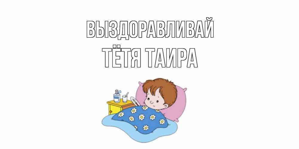Открытка на каждый день с именем, Тётя-Таира Выздоравливай не болейте дети Прикольная открытка с пожеланием онлайн скачать бесплатно 