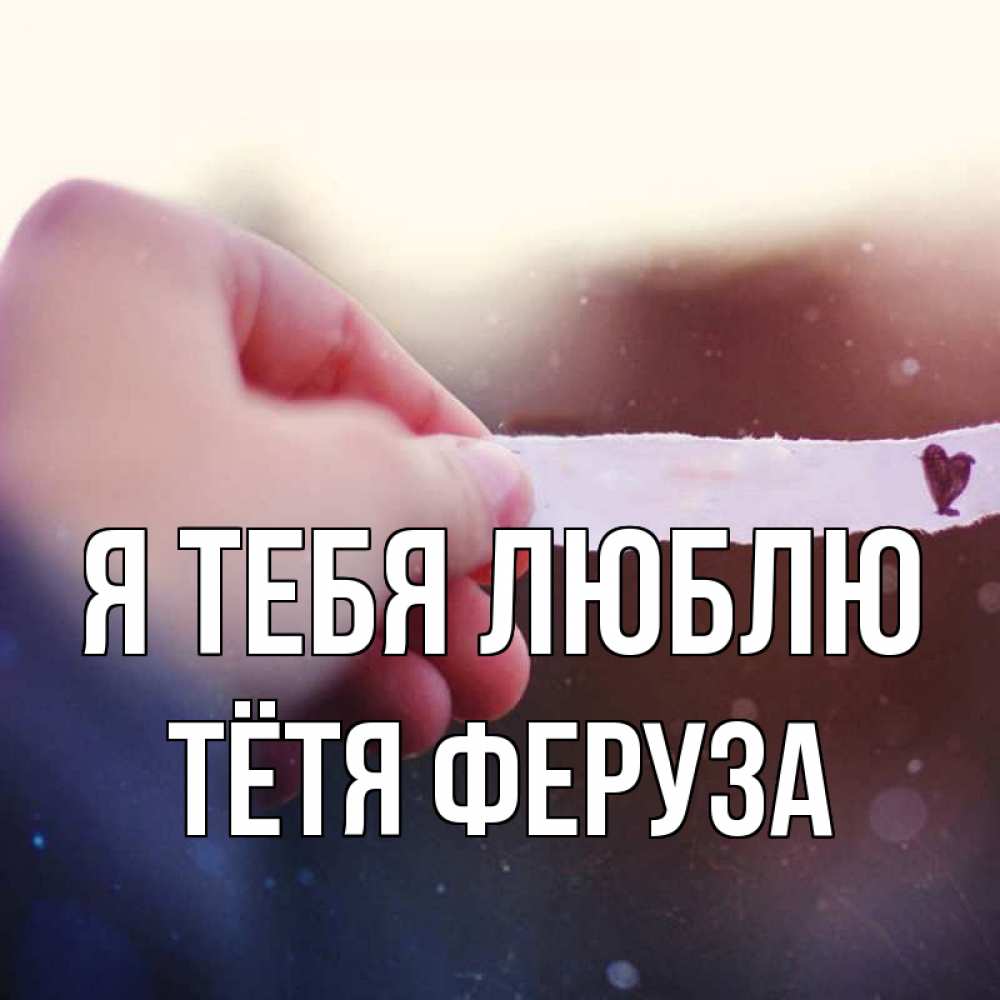 Открытка на каждый день с именем, Тётя-Феруза Я тебя люблю для тебя Прикольная открытка с пожеланием онлайн скачать бесплатно 