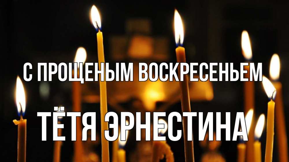 Открытка на каждый день с именем, Тётя-Эрнестина С прощеным воскресеньем свечи Прикольная открытка с пожеланием онлайн скачать бесплатно 