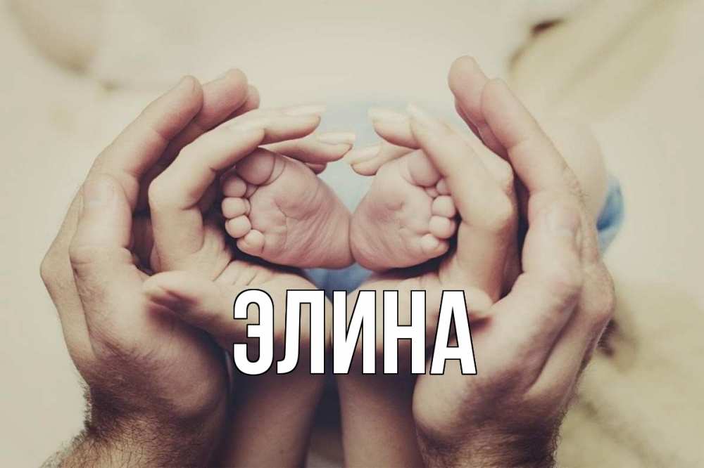 Открытка на каждый день с именем, Элина Главная Семья, малыш, руки Прикольная открытка с пожеланием онлайн скачать бесплатно 