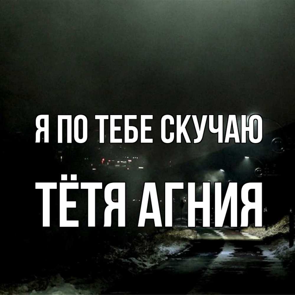 Открытка на каждый день с именем, Тётя-Агния Я по тебе скучаю окраина города Прикольная открытка с пожеланием онлайн скачать бесплатно 