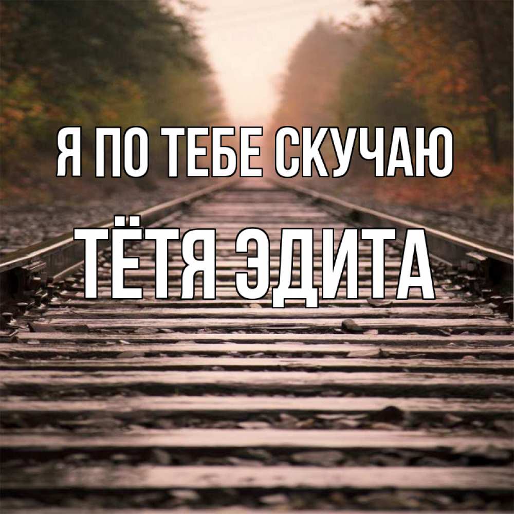 Открытка на каждый день с именем, Тётя-Эдита Я по тебе скучаю приезжай Прикольная открытка с пожеланием онлайн скачать бесплатно 