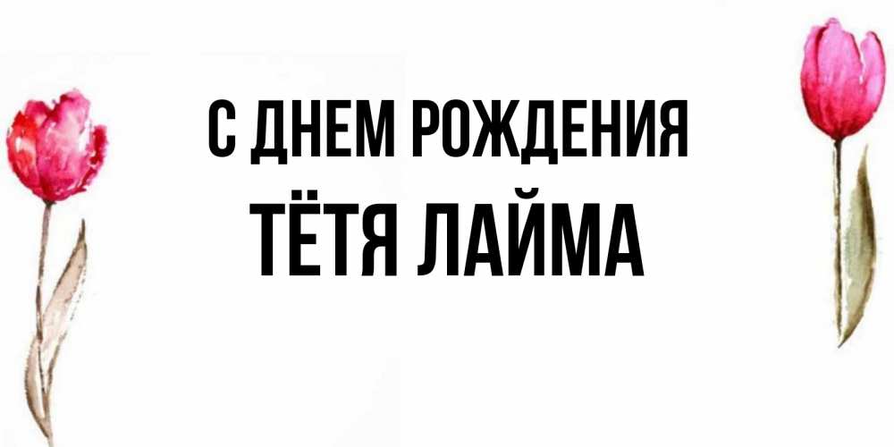 Открытка на каждый день с именем, Тётя-Лайма С днем рождения открытки акварелью с цветами Прикольная открытка с пожеланием онлайн скачать бесплатно 