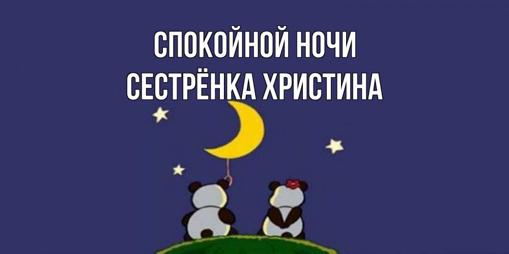 Открытка на каждый день с именем, Сестрёнка-Христина Спокойной ночи открытка с пожеланиями хорошо выспаться Прикольная открытка с пожеланием онлайн скачать бесплатно 