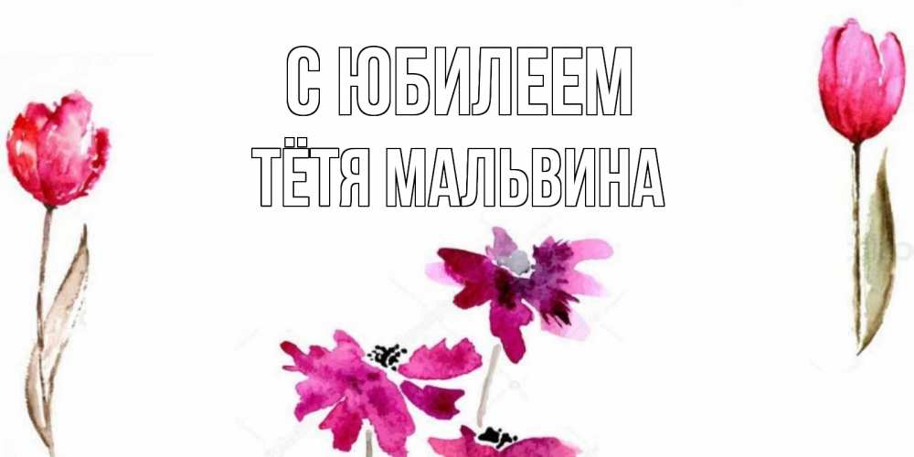 Открытка на каждый день с именем, Тётя-Мальвина С юбилеем красные цветы нарисованные акварелью Прикольная открытка с пожеланием онлайн скачать бесплатно 