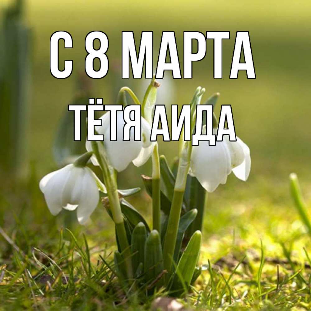 Открытка на каждый день с именем, Тётя-Аида С 8 марта ранние цветы 2 Прикольная открытка с пожеланием онлайн скачать бесплатно 
