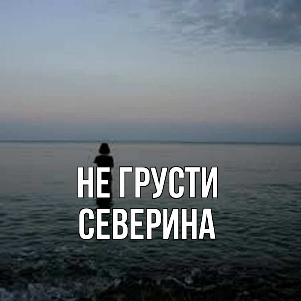 Открытка на каждый день с именем, Северина Не грусти девушка Прикольная открытка с пожеланием онлайн скачать бесплатно 