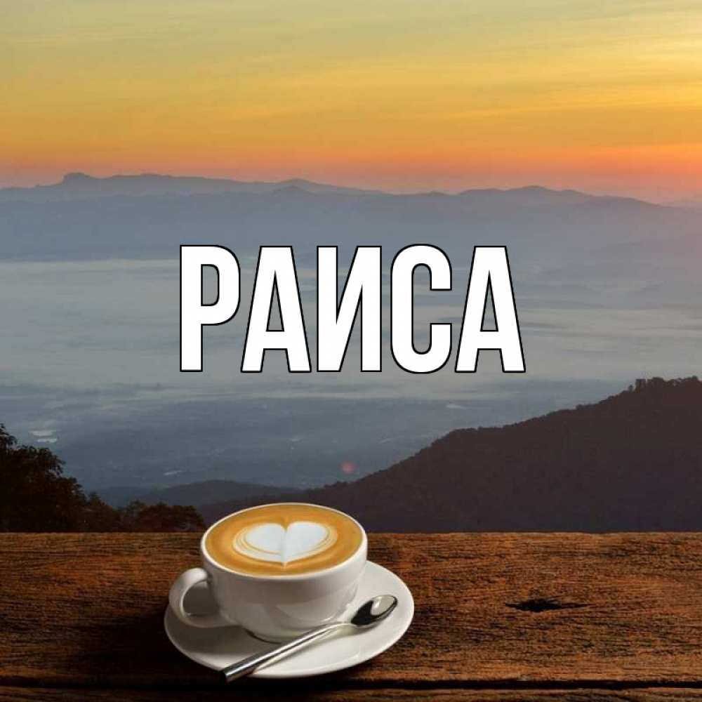 Открытка на каждый день с именем, Раиса Главная кофе на высоте Прикольная открытка с пожеланием онлайн скачать бесплатно 