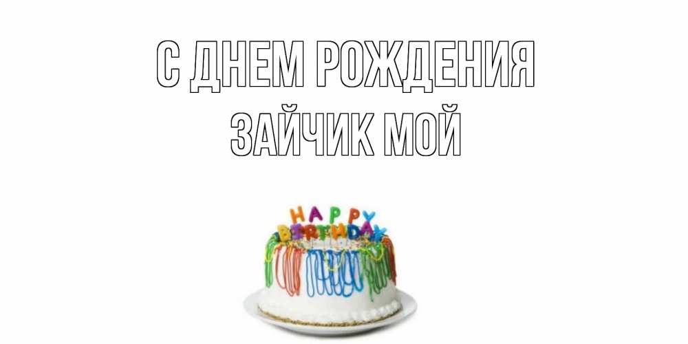 Открытка на каждый день с именем, Зайчик-мой С днем рождения Тортик Прикольная открытка с пожеланием онлайн скачать бесплатно 
