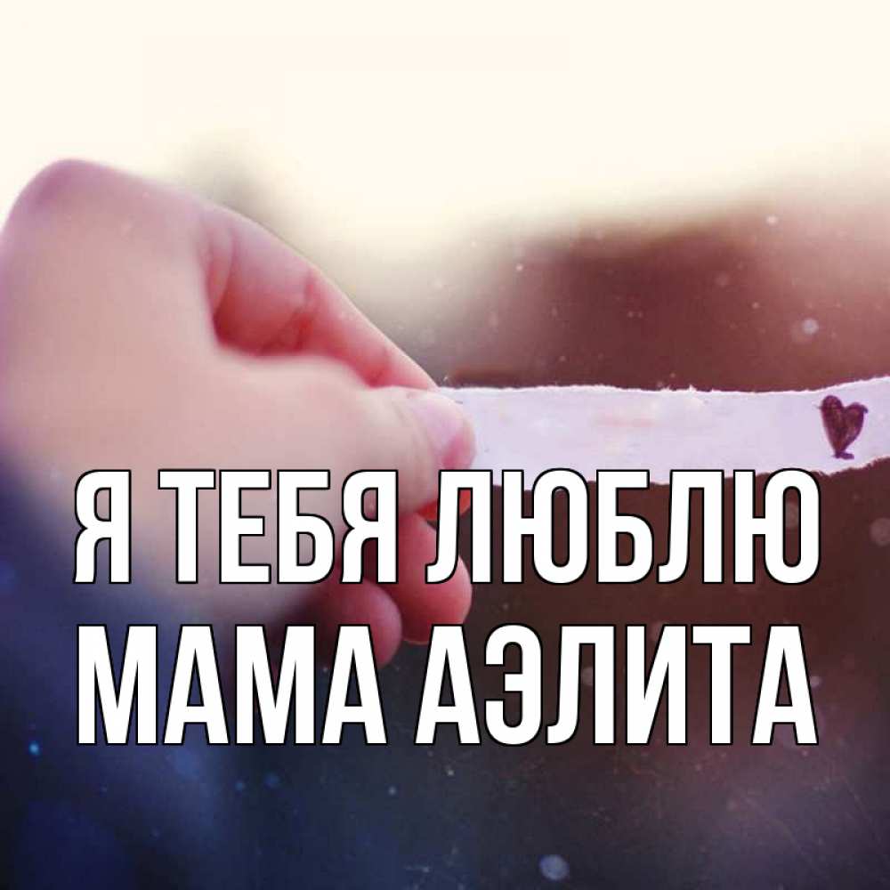 Открытка на каждый день с именем, Мама-Аэлита Я тебя люблю для тебя Прикольная открытка с пожеланием онлайн скачать бесплатно 