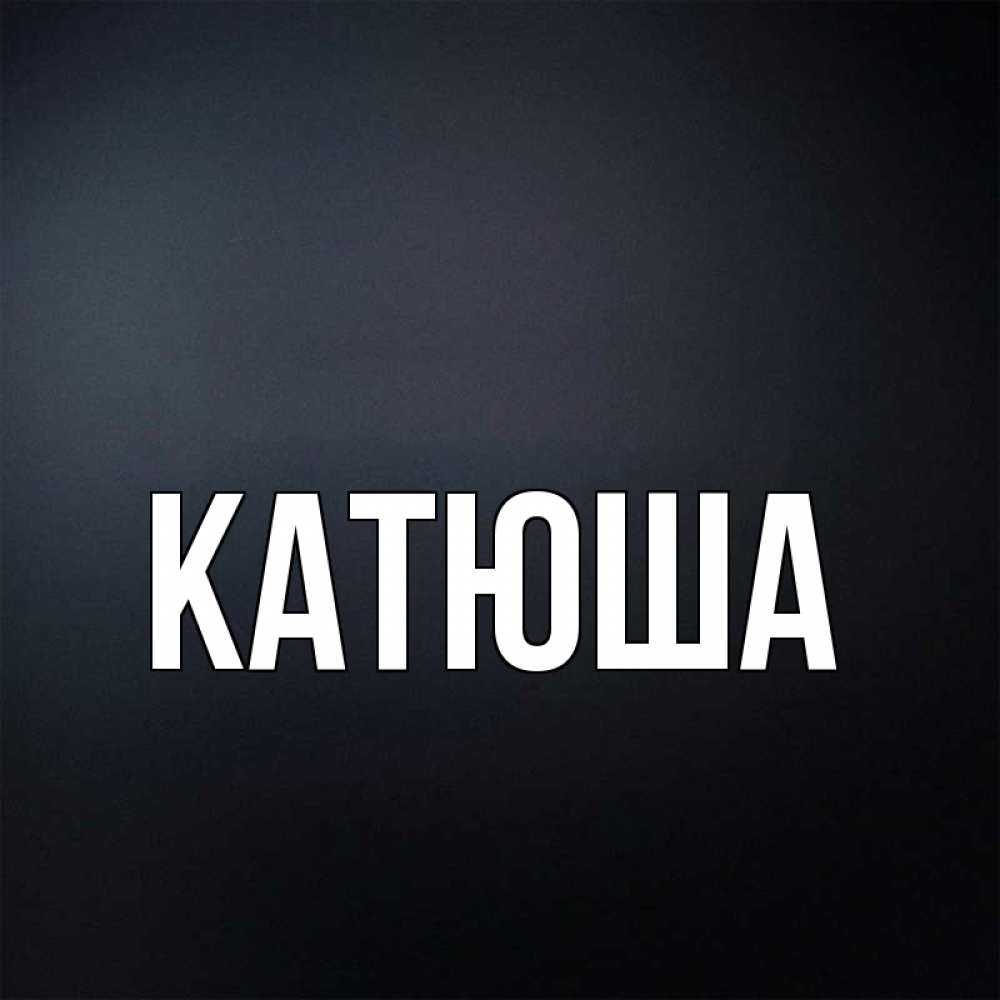 Открытка на каждый день с именем, Катюша Главная Градиент серый Прикольная открытка с пожеланием онлайн скачать бесплатно 
