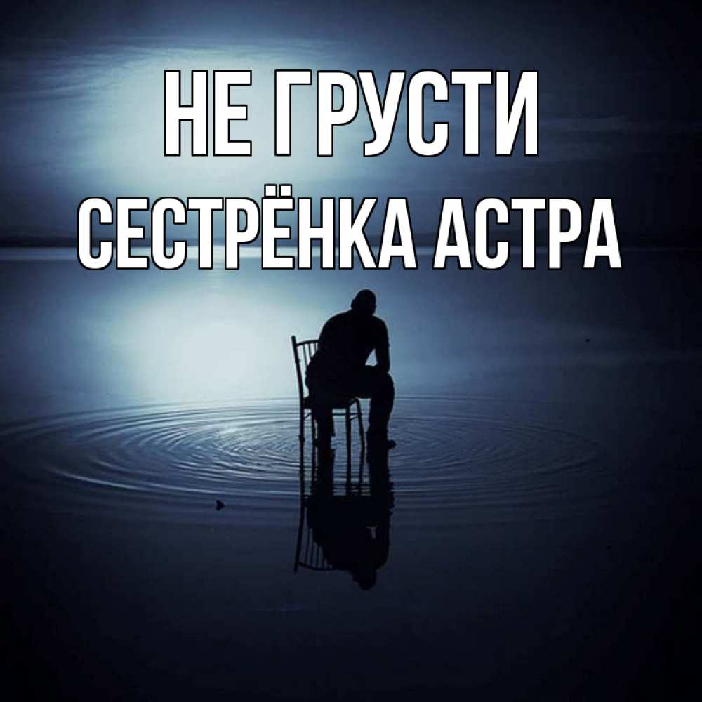 Открытка на каждый день с именем, Сестрёнка-Астра Не грусти разводы на воде Прикольная открытка с пожеланием онлайн скачать бесплатно 