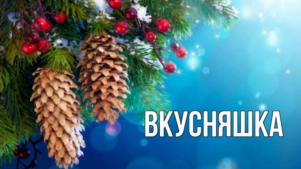 Открытка на каждый день с именем, Вкусняшка Главная Новый год, ель, шишки Прикольная открытка с пожеланием онлайн скачать бесплатно 