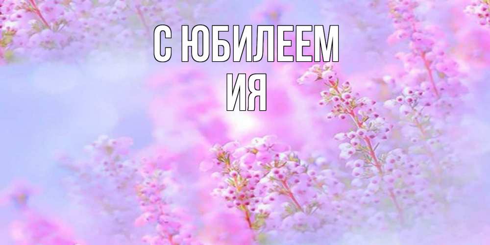 Открытка на каждый день с именем, Ия С юбилеем красивая открытка с мелкими цветами Прикольная открытка с пожеланием онлайн скачать бесплатно 