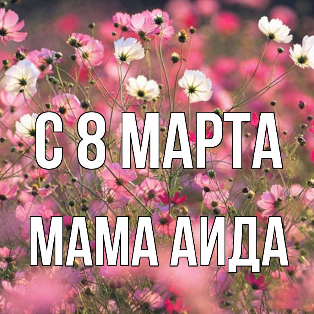 Открытка на каждый день с именем, Мама-Аида С 8 марта красиво 1 Прикольная открытка с пожеланием онлайн скачать бесплатно 