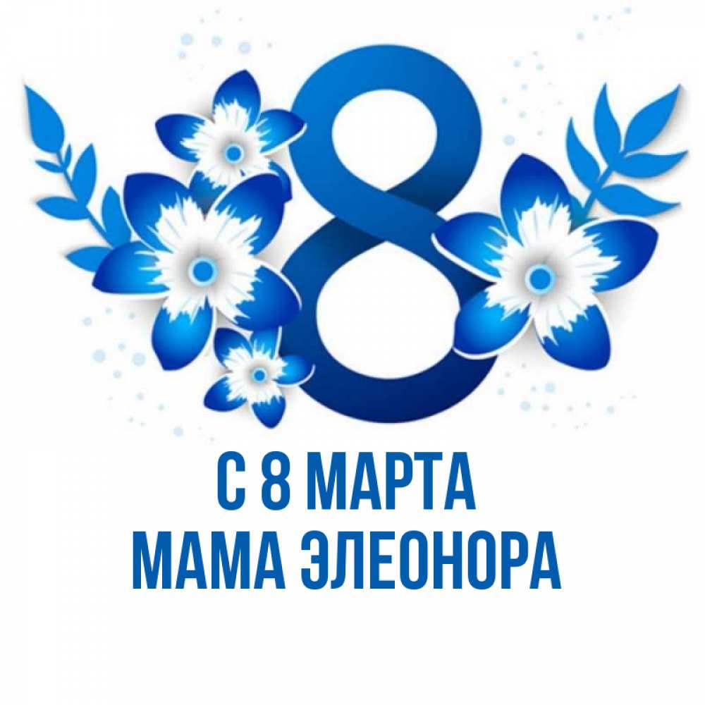 Открытка на каждый день с именем, Мама-Элеонора С 8 марта цветы Прикольная открытка с пожеланием онлайн скачать бесплатно 