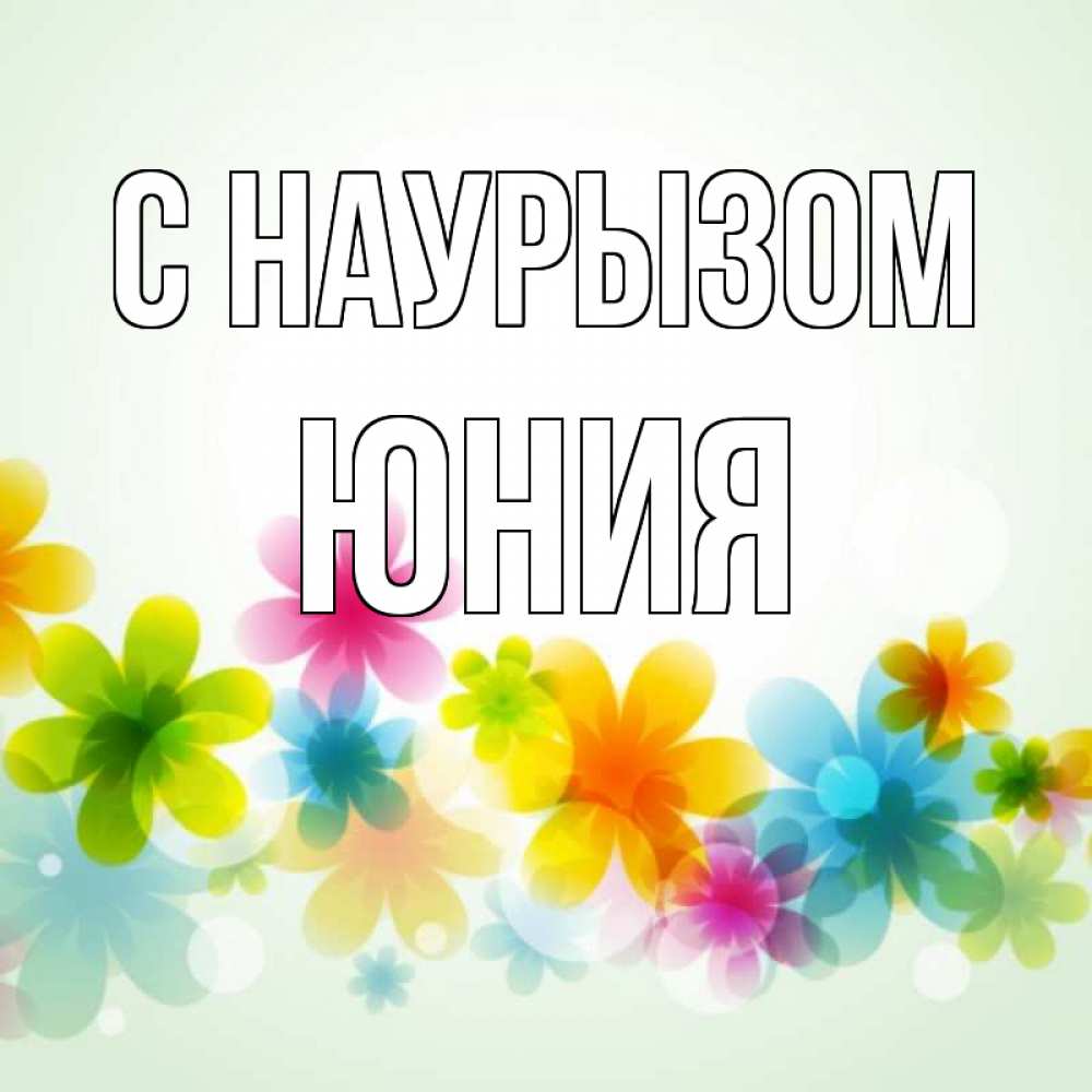 Открытка на каждый день с именем, Юния С наурызом цветы Прикольная открытка с пожеланием онлайн скачать бесплатно 