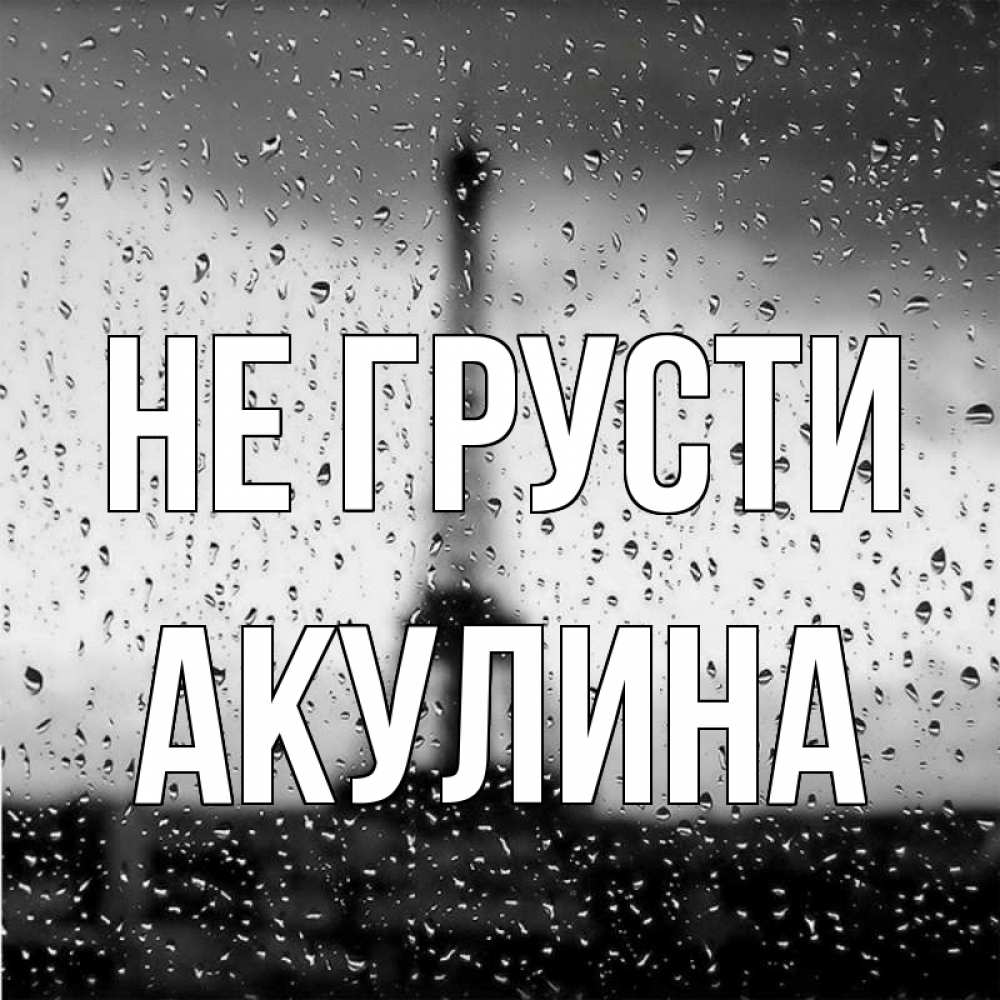 Открытка на каждый день с именем, Акулина Не грусти Париж и Эйфелева башня Прикольная открытка с пожеланием онлайн скачать бесплатно 