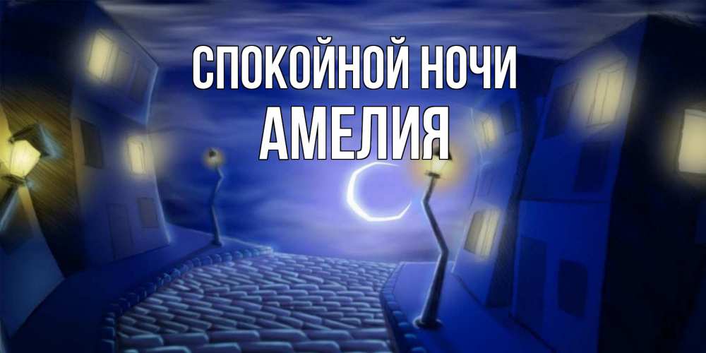 Открытка на каждый день с именем, Амелия Спокойной ночи сладких снов ночному городу Прикольная открытка с пожеланием онлайн скачать бесплатно 