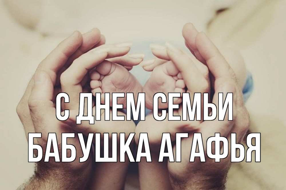 Открытка на каждый день с именем, Бабушка-Агафья С днем семьи Семья, малыш, руки Прикольная открытка с пожеланием онлайн скачать бесплатно 