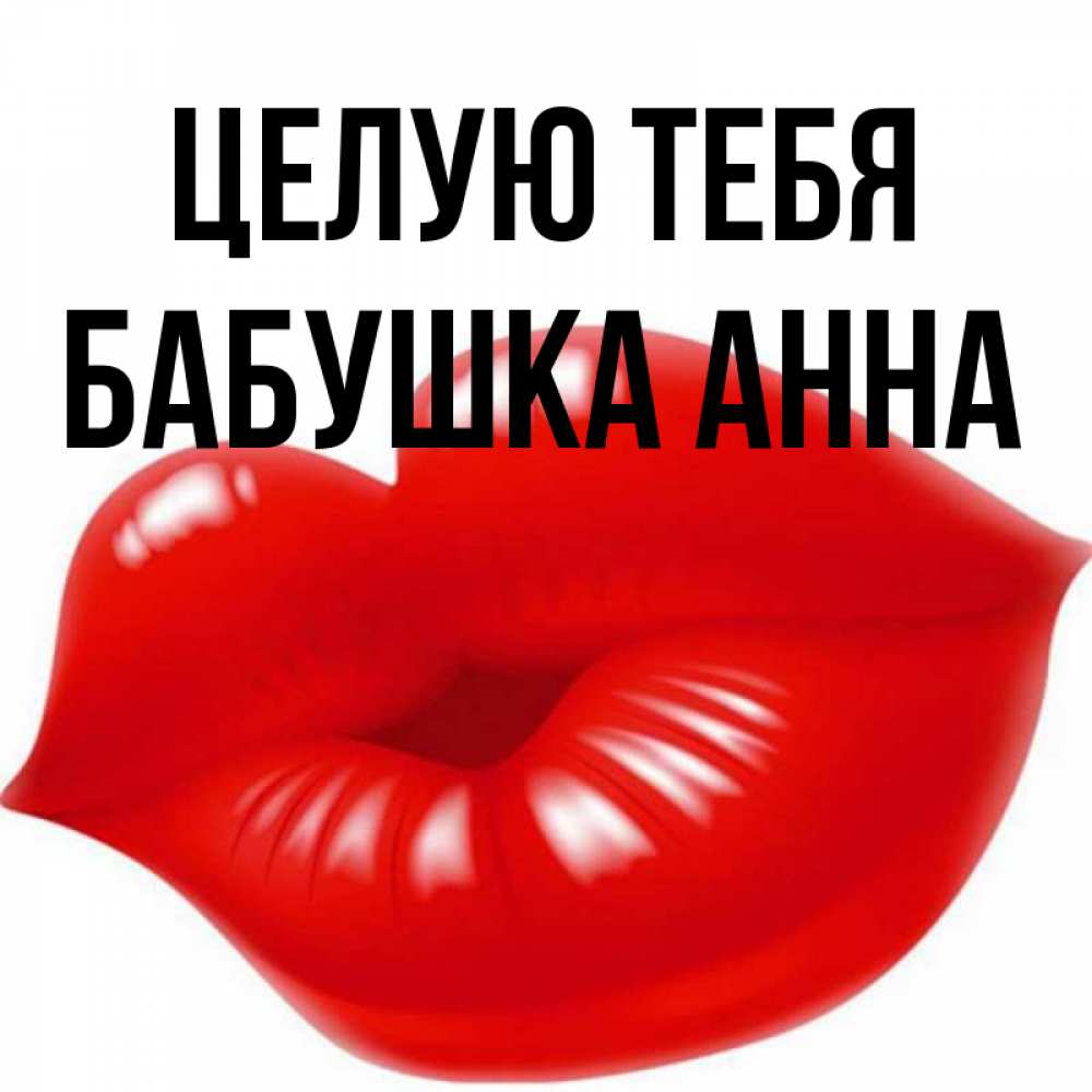 Открытка на каждый день с именем, Бабушка-Анна Целую тебя губки надутые бантиком Прикольная открытка с пожеланием онлайн скачать бесплатно 