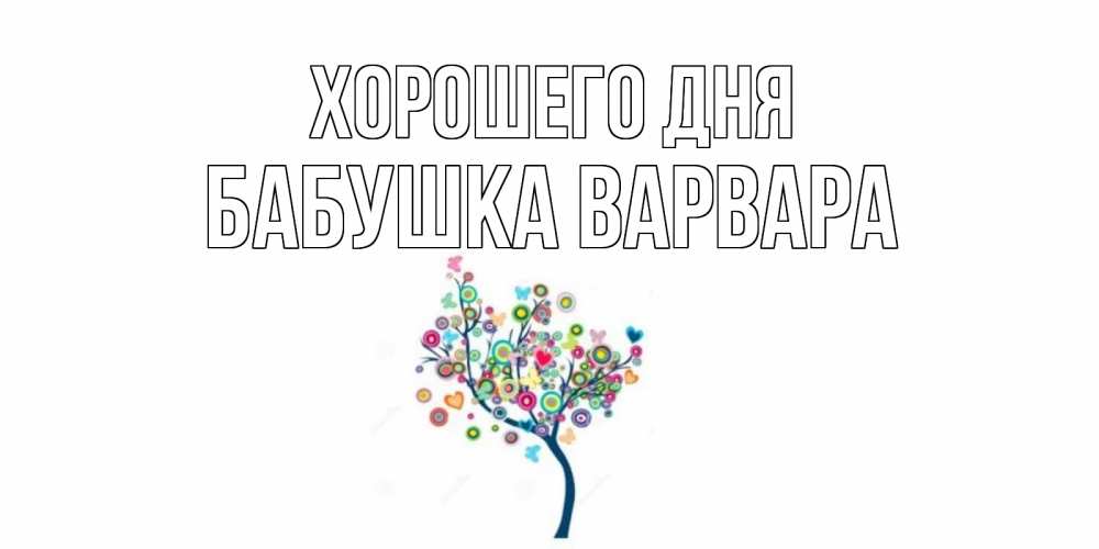 Открытка на каждый день с именем, Бабушка-Варвара Хорошего дня открытка на каждый день Прикольная открытка с пожеланием онлайн скачать бесплатно 