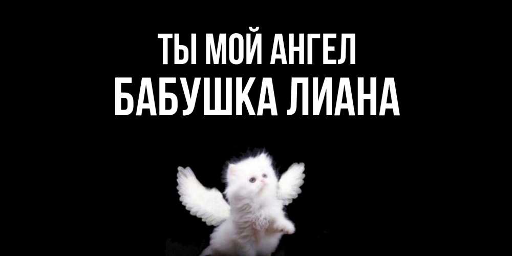 Открытка на каждый день с именем, Бабушка-Лиана Ты мой ангел Кот ангел Прикольная открытка с пожеланием онлайн скачать бесплатно 