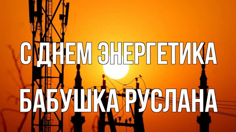 Открытка на каждый день с именем, Бабушка-Руслана С днем энергетика закат,  электроэнергия, энергетик Прикольная открытка с пожеланием онлайн скачать бесплатно 