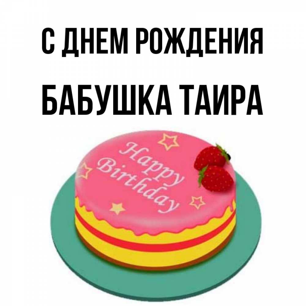 Открытка на каждый день с именем, Бабушка-Таира С днем рождения торт, клубника, днюха Прикольная открытка с пожеланием онлайн скачать бесплатно 