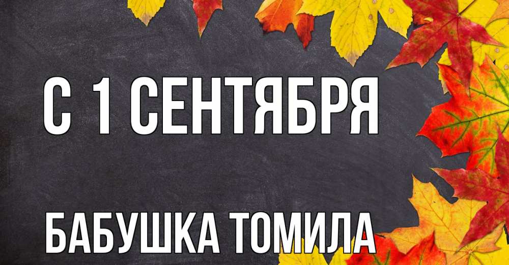 Открытка на каждый день с именем, Бабушка-Томила С 1 сентября с днем знаний Прикольная открытка с пожеланием онлайн скачать бесплатно 