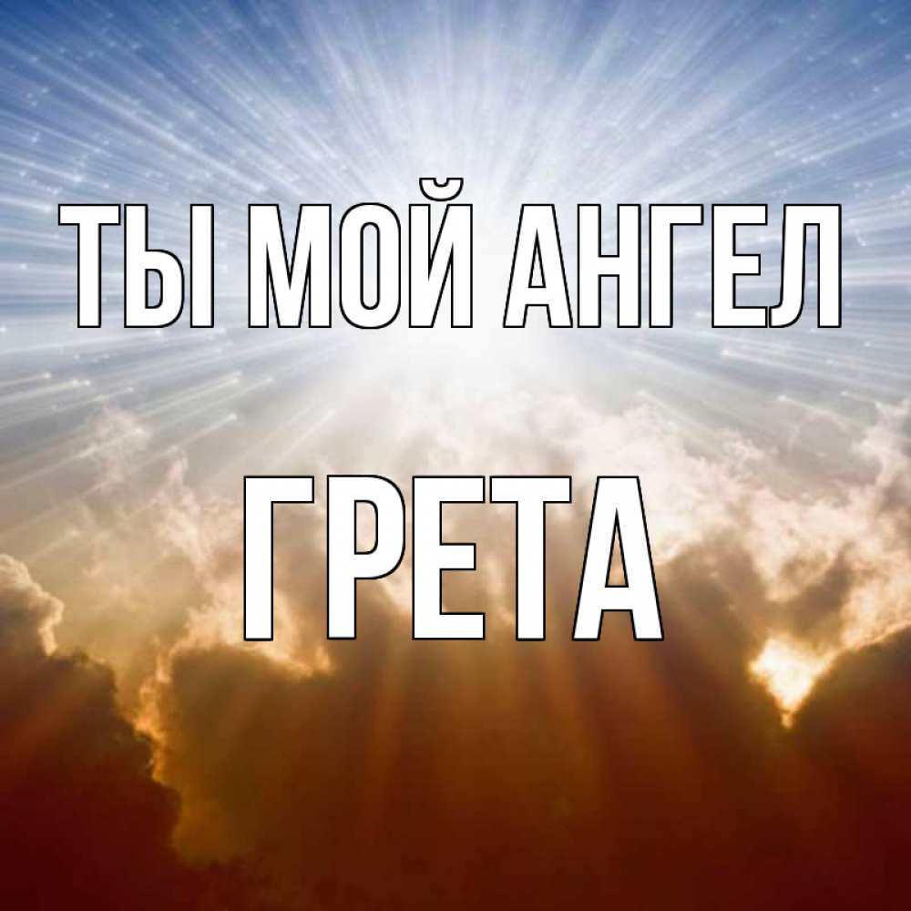Открытка на каждый день с именем, Грета Ты мой ангел ангельский свет на небе Прикольная открытка с пожеланием онлайн скачать бесплатно 