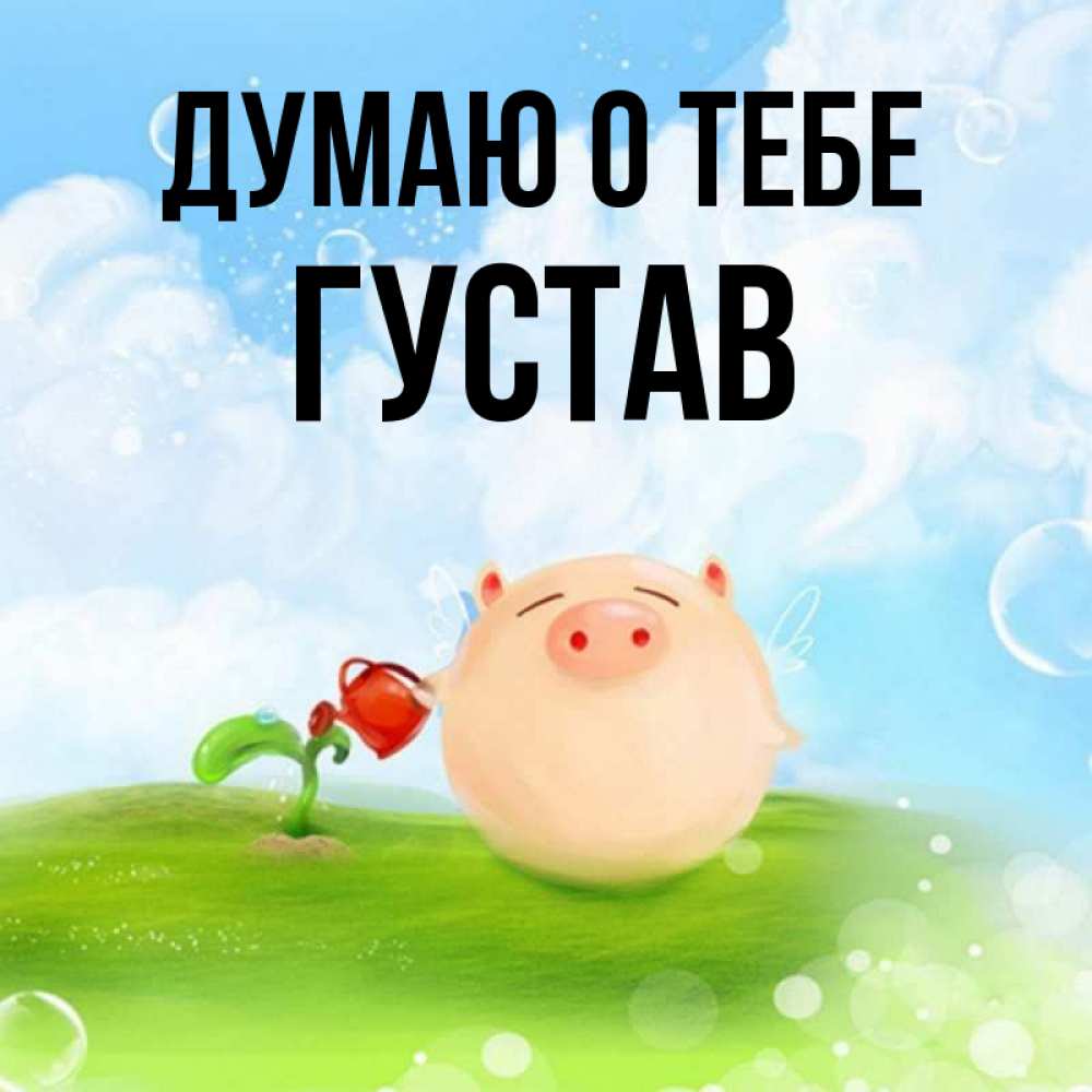 Открытка на каждый день с именем, Густав Думаю о тебе позитивная свинюшка Прикольная открытка с пожеланием онлайн скачать бесплатно 