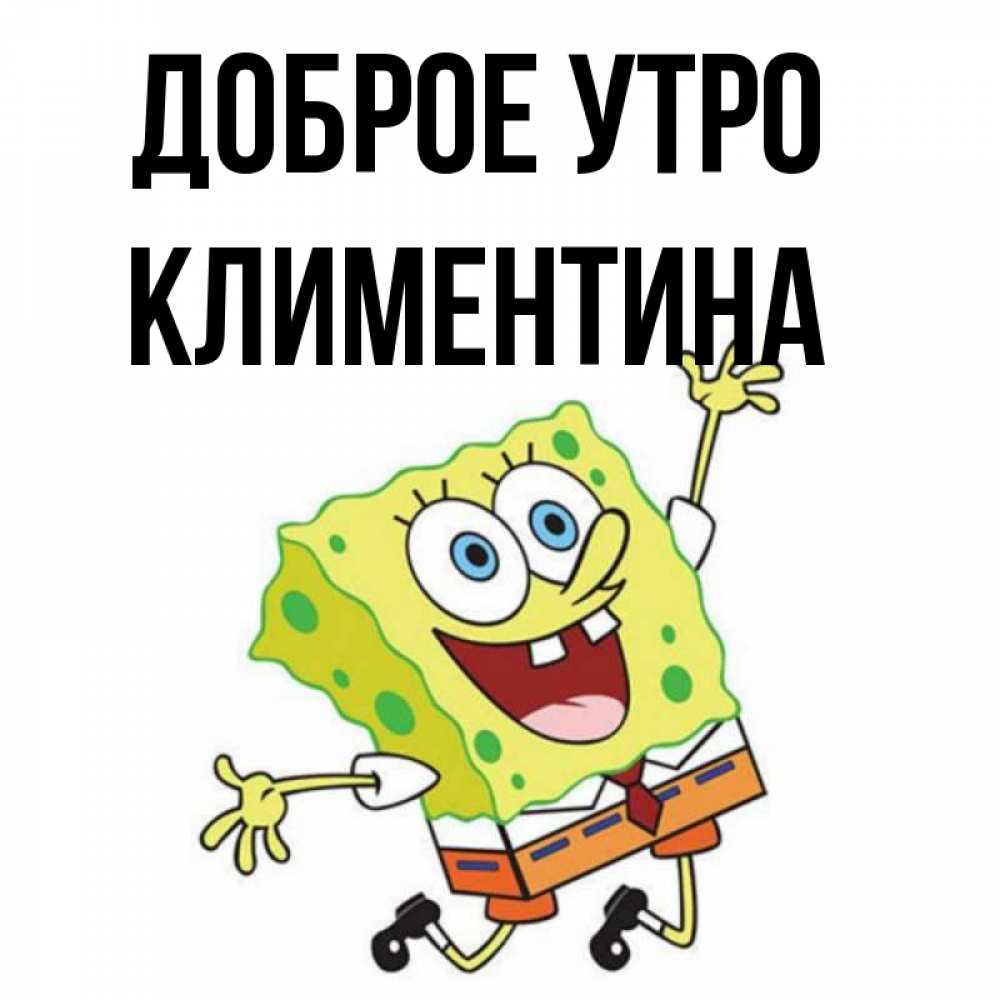 Открытка на каждый день с именем, Климентина Доброе утро улыбающийся спанч Боб Прикольная открытка с пожеланием онлайн скачать бесплатно 