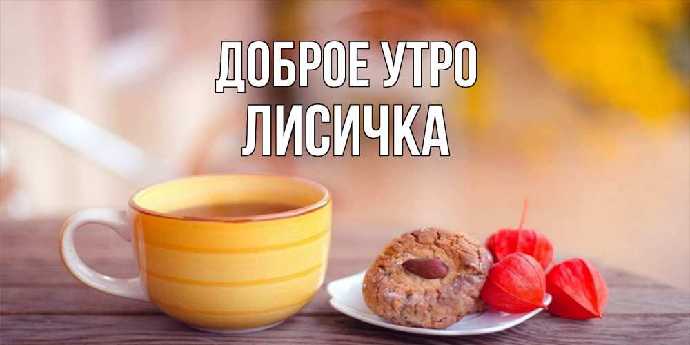 Открытка на каждый день с именем, Лисичка Доброе утро добрейшее утречко с кофе Прикольная открытка с пожеланием онлайн скачать бесплатно 