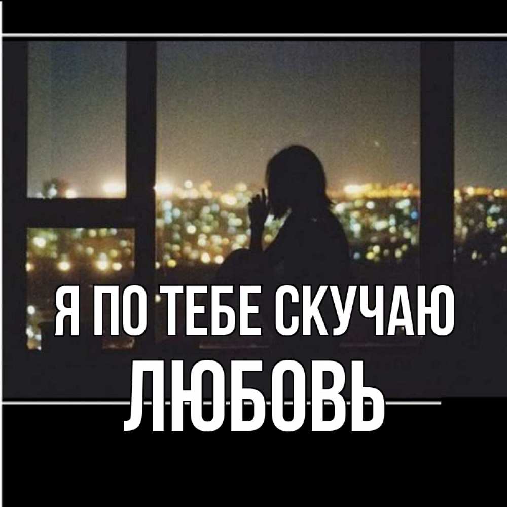Открытка на каждый день с именем, Любовь Я по тебе скучаю у окна Прикольная открытка с пожеланием онлайн скачать бесплатно 