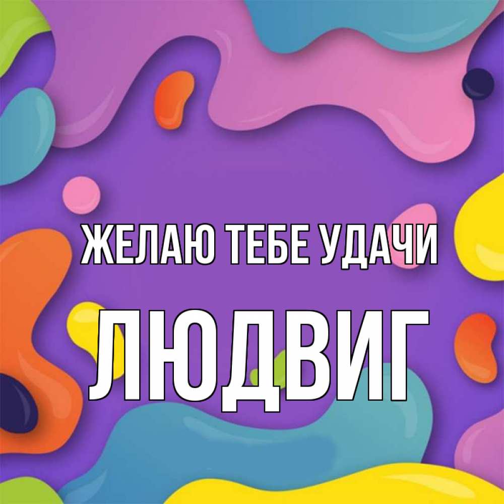 Открытка на каждый день с именем, Людвиг Желаю тебе удачи абстрактное что то Прикольная открытка с пожеланием онлайн скачать бесплатно 