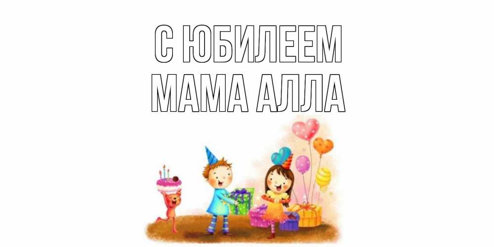 Открытка на каждый день с именем, Мама-Алла С юбилеем дети, подарки Прикольная открытка с пожеланием онлайн скачать бесплатно 