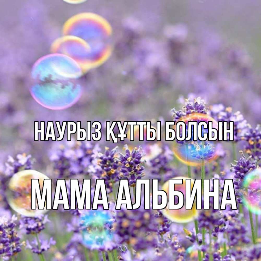 Открытка на каждый день с именем, Мама-Альбина Наурыз құтты болсын цветы Прикольная открытка с пожеланием онлайн скачать бесплатно 