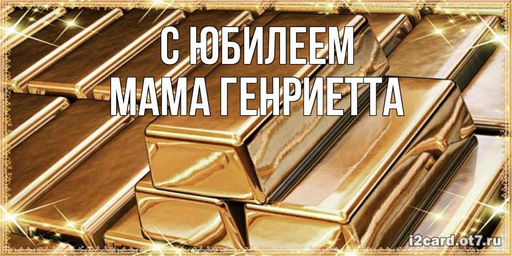 Открытка на каждый день с именем, Мама-Генриетта С юбилеем поздравления на день рождения с пожеланиями богатства Прикольная открытка с пожеланием онлайн скачать бесплатно 